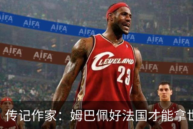传记作家：姆巴佩好法国才能拿世界杯，坚信他至少会拿到一个金球