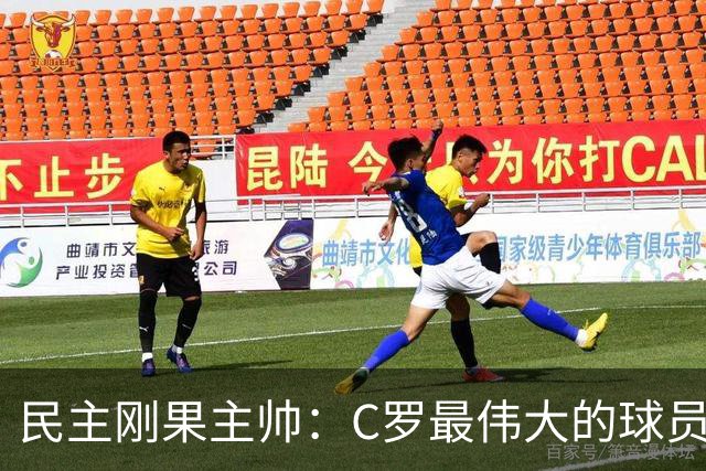 民主刚果主帅：C罗最伟大的球员之一 单靠一名球员无法防守他